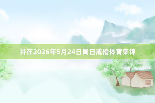 并在2026年5月24日周日戒指体育集锦