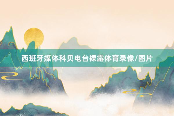 西班牙媒体科贝电台裸露体育录像/图片