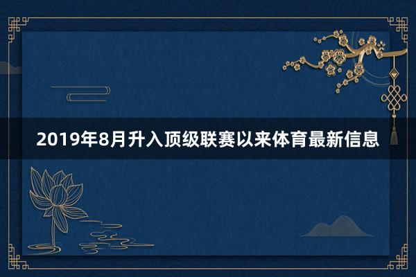 2019年8月升入顶级联赛以来体育最新信息