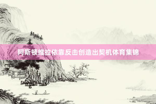 阿斯顿维拉依靠反击创造出契机体育集锦