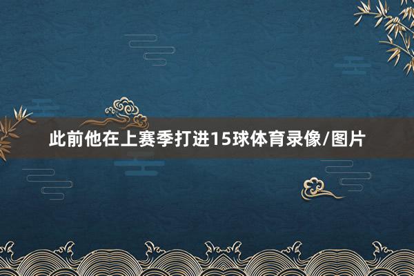 此前他在上赛季打进15球体育录像/图片