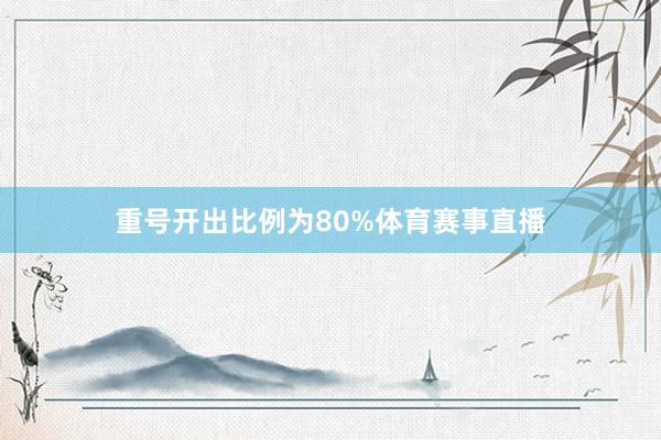 重号开出比例为80%体育赛事直播