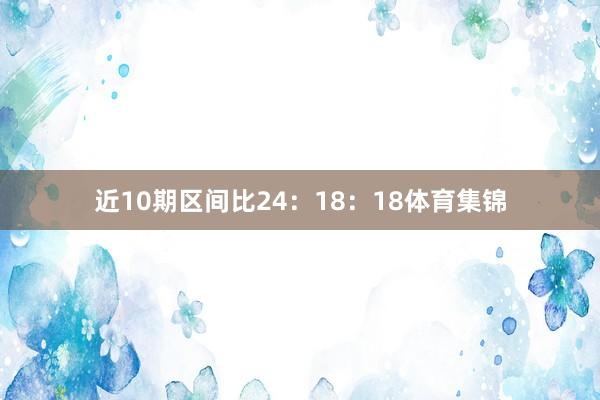 近10期区间比24：18：18体育集锦
