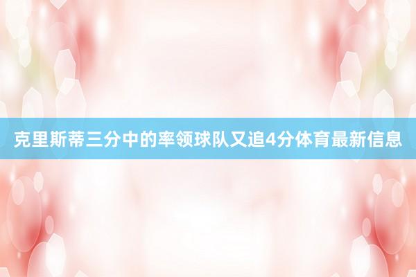 克里斯蒂三分中的率领球队又追4分体育最新信息