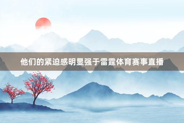 他们的紧迫感明显强于雷霆体育赛事直播