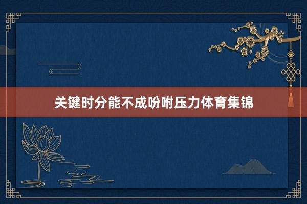 关键时分能不成吩咐压力体育集锦