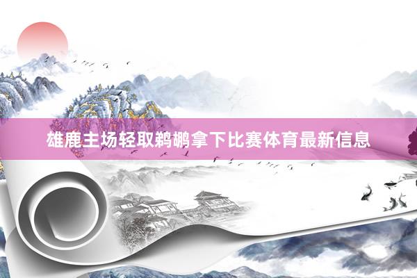 雄鹿主场轻取鹈鹕拿下比赛体育最新信息