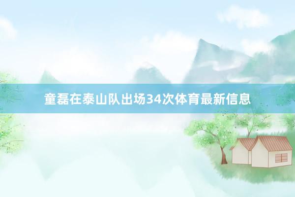 童磊在泰山队出场34次体育最新信息