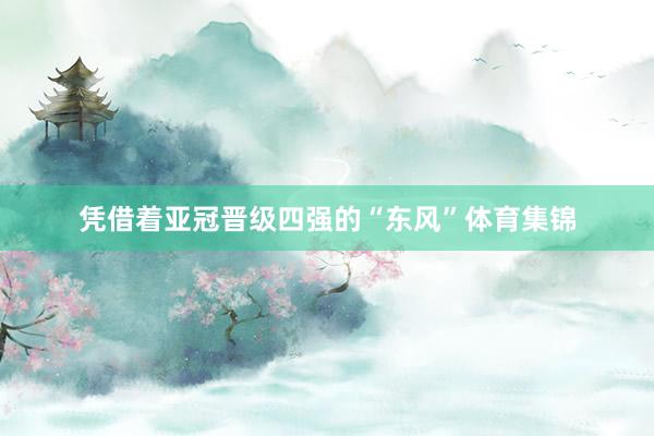 凭借着亚冠晋级四强的“东风”体育集锦