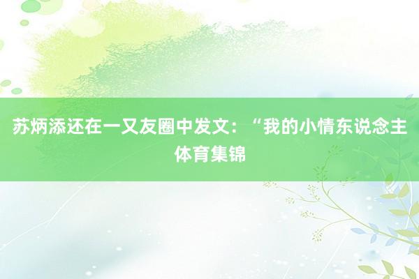 苏炳添还在一又友圈中发文：“我的小情东说念主体育集锦