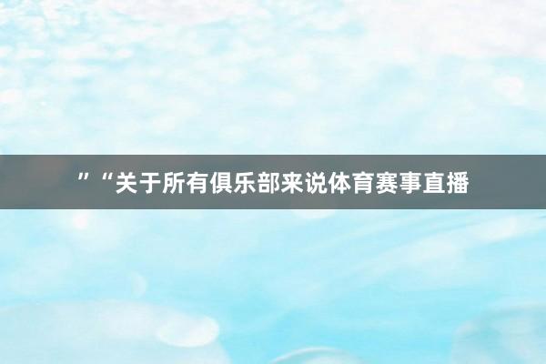 ”“关于所有俱乐部来说体育赛事直播