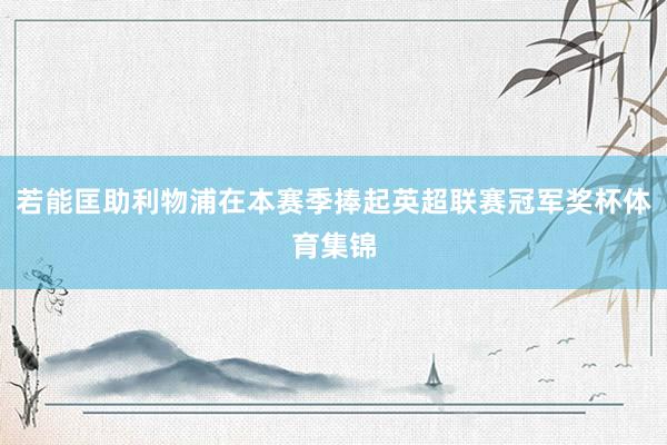 若能匡助利物浦在本赛季捧起英超联赛冠军奖杯体育集锦