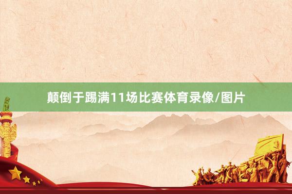 颠倒于踢满11场比赛体育录像/图片