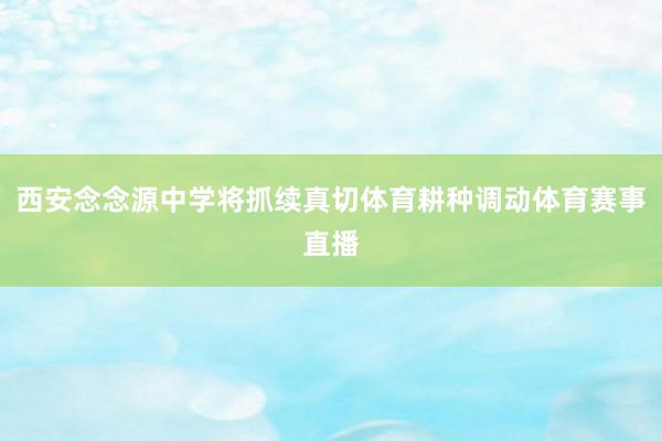 西安念念源中学将抓续真切体育耕种调动体育赛事直播
