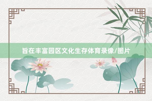 旨在丰富园区文化生存体育录像/图片