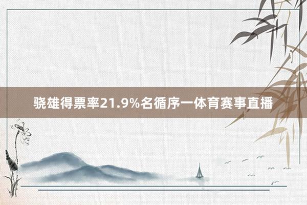 骁雄得票率21.9%名循序一体育赛事直播