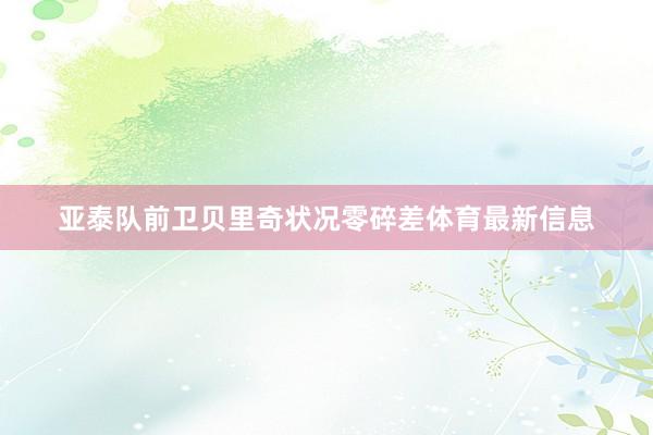 亚泰队前卫贝里奇状况零碎差体育最新信息
