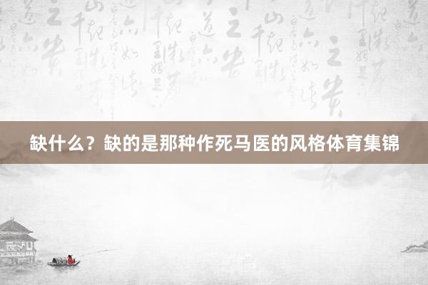 缺什么？缺的是那种作死马医的风格体育集锦