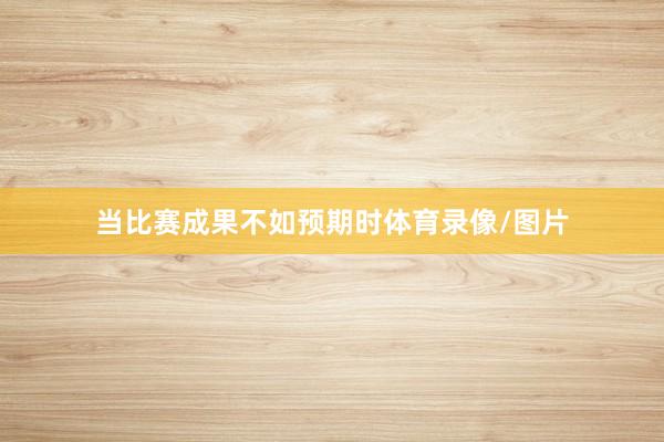 当比赛成果不如预期时体育录像/图片