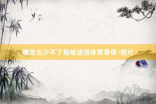 确定也少不了指破迷团体育录像/图片
