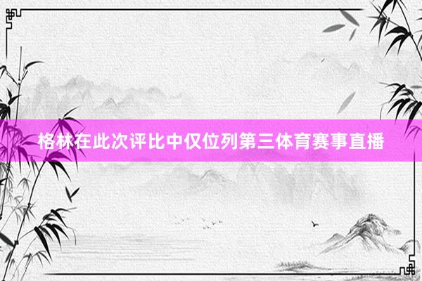 格林在此次评比中仅位列第三体育赛事直播