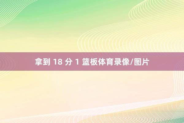 拿到 18 分 1 篮板体育录像/图片