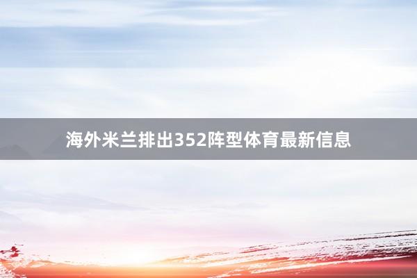 海外米兰排出352阵型体育最新信息