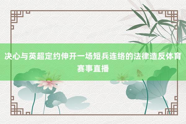 决心与英超定约伸开一场短兵连络的法律造反体育赛事直播