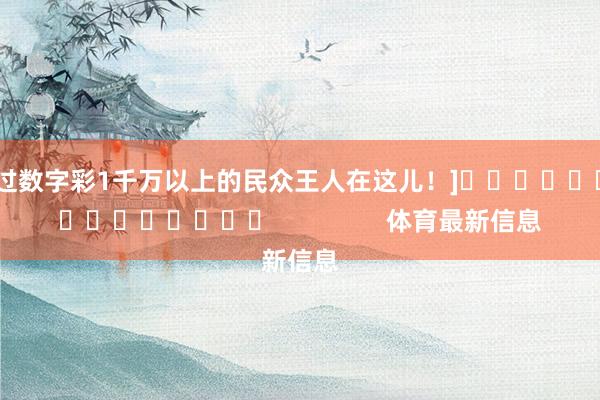 中过数字彩1千万以上的民众王人在这儿！]															                体育最新信息