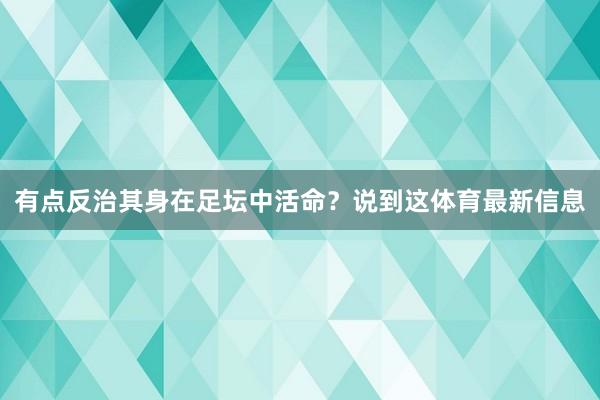 有点反治其身在足坛中活命？说到这体育最新信息