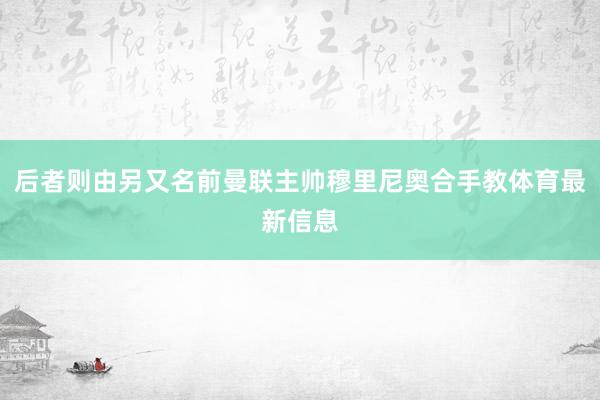 后者则由另又名前曼联主帅穆里尼奥合手教体育最新信息