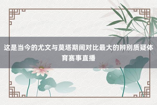 这是当今的尤文与莫塔期间对比最大的辨别质疑体育赛事直播