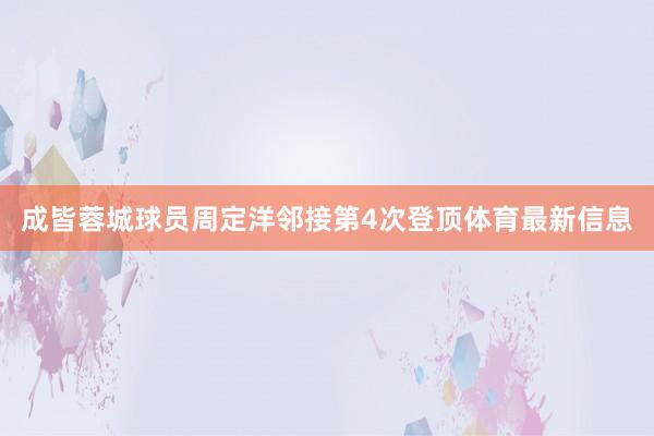 成皆蓉城球员周定洋邻接第4次登顶体育最新信息