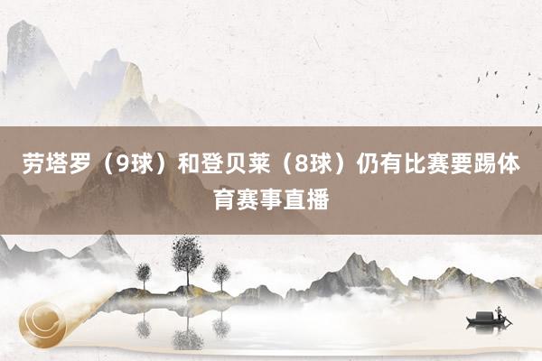 劳塔罗（9球）和登贝莱（8球）仍有比赛要踢体育赛事直播