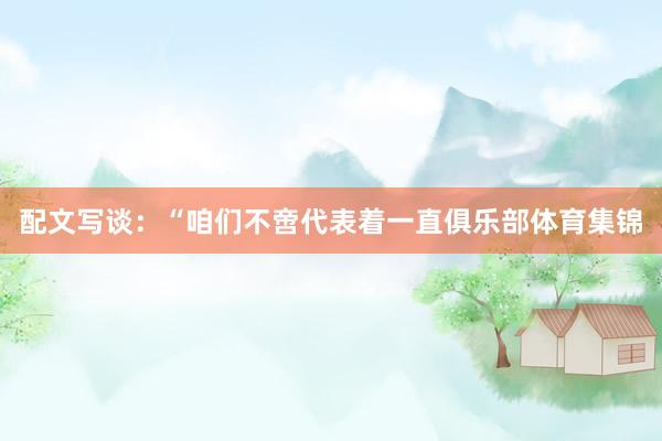 配文写谈：“咱们不啻代表着一直俱乐部体育集锦