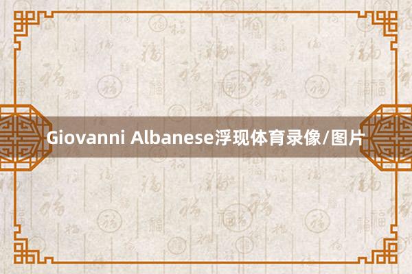 Giovanni Albanese浮现体育录像/图片