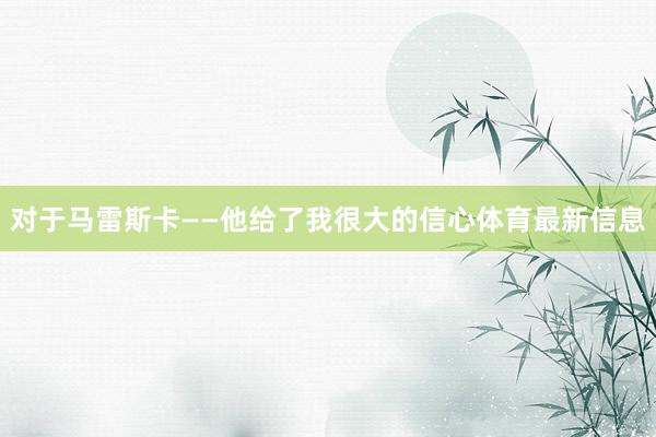 对于马雷斯卡——他给了我很大的信心体育最新信息