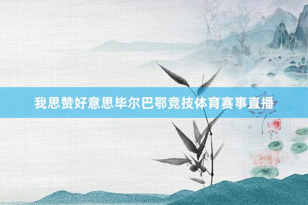 我思赞好意思毕尔巴鄂竞技体育赛事直播