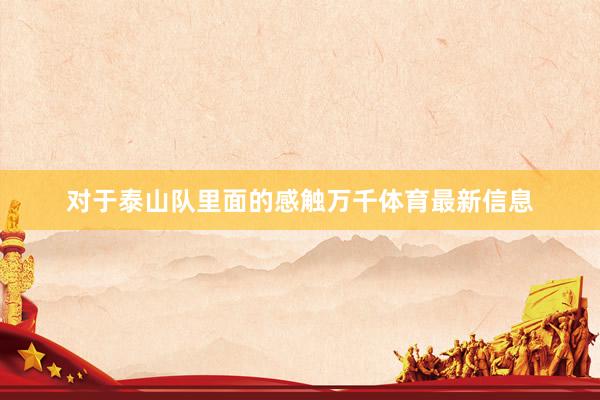 对于泰山队里面的感触万千体育最新信息