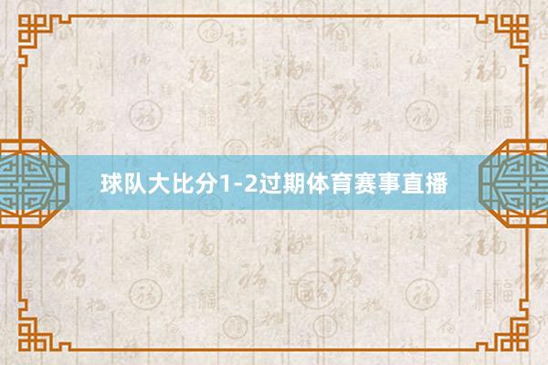 球队大比分1-2过期体育赛事直播