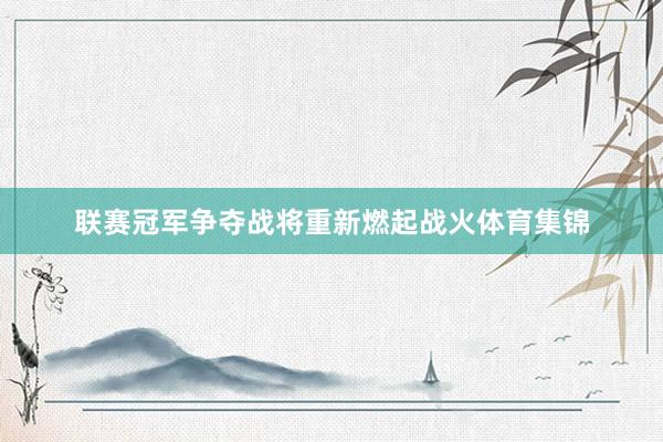 联赛冠军争夺战将重新燃起战火体育集锦