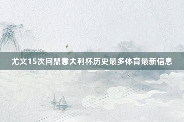 尤文15次问鼎意大利杯历史最多体育最新信息