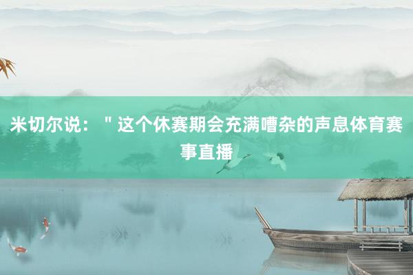 米切尔说：＂这个休赛期会充满嘈杂的声息体育赛事直播