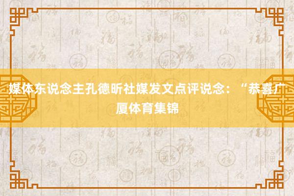媒体东说念主孔德昕社媒发文点评说念：“恭喜广厦体育集锦