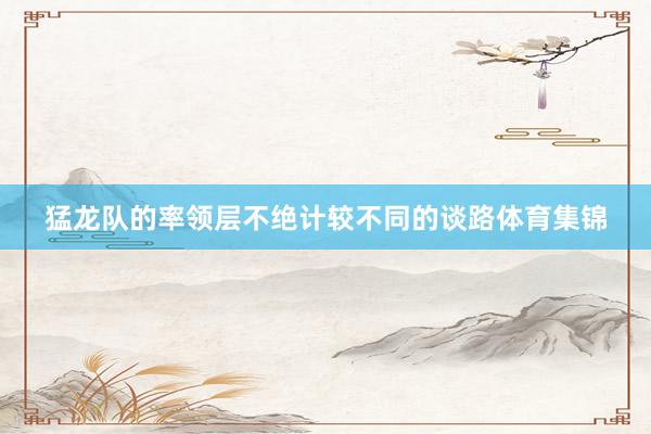 猛龙队的率领层不绝计较不同的谈路体育集锦