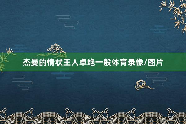 杰曼的情状王人卓绝一般体育录像/图片