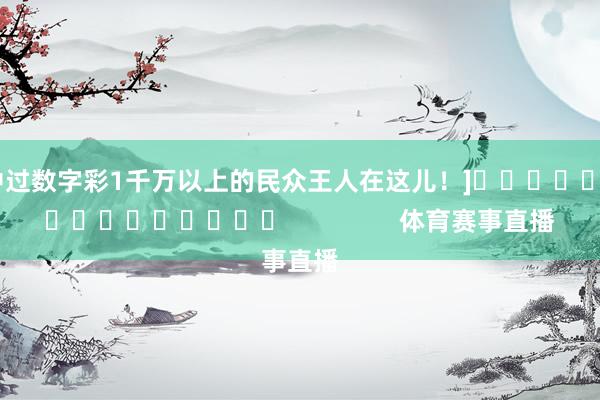 中过数字彩1千万以上的民众王人在这儿！]　　															                体育赛事直播