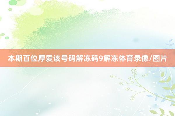 本期百位厚爱该号码解冻码9解冻体育录像/图片