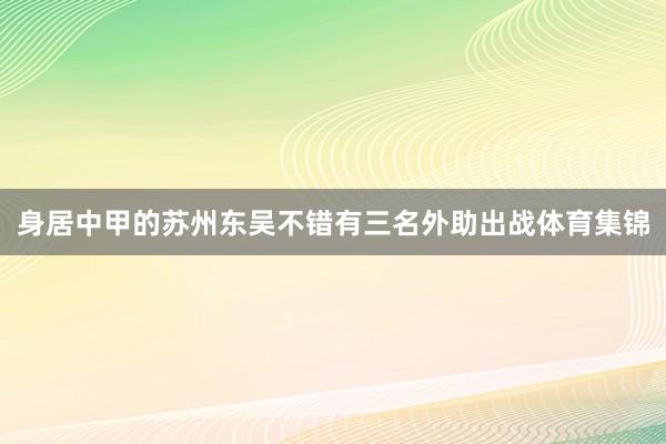 身居中甲的苏州东吴不错有三名外助出战体育集锦