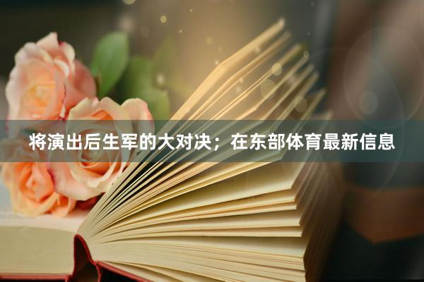 将演出后生军的大对决；在东部体育最新信息